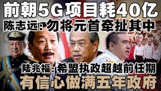 前朝5G项目烂尾，陈志远反击：U Mobile投标正当，勿将元首牵扯其中  |  陆兆福坚信希盟能稳稳执政五年