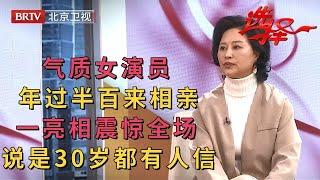 2023最新|气质女演员来相亲，一亮相大叔们把持不住了，没人敢相信已经年过半百【选择 北京电视台】