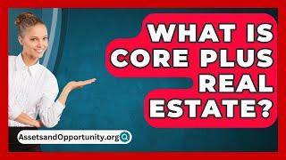 What Is Core Plus Real Estate? - AssetsandOpportunity.org