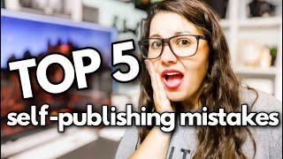 Top 5 Self Publishing Mistakes New Authors Make | Self-Publishing