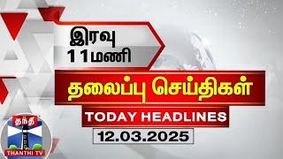 இரவு 11 மணி தலைப்புச் செய்திகள் (12-03-2025)| 11 PM Headlines | Thanthi TV | Today Headlines