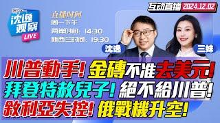 真急了!川普動手金磚!中俄敢去美元就課重稅! | 川普失算!拜登變卦!緊急特赦兒子! | 敘利亞失控不尋常!美以開闢外線作戰? #沈逸观察