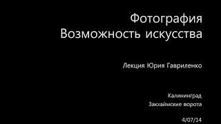 Лекция Юрия Гавриленко «Фотография. Возможность искусства»