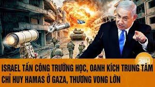 Israel tấn công trường học, oanh kích trung tâm chỉ huy Hamas ở Gaza, thương vong lớn