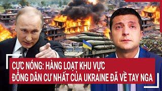 Thế giới nóng nhất: Cực nóng: Hàng loạt khu vực đông dân cư nhất của Ukraine đã về tay Nga