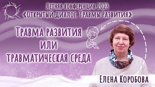 Елена Коробова. Травма развития или травматическая среда. Конференция 2023