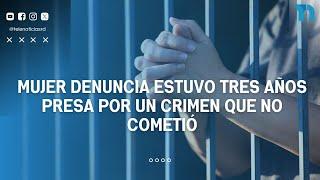 Mujer denuncia estuvo tres años presa por un crimen que no cometió