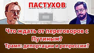 Что ждать от переговоров с Путиным? Трамп: депортации и репрессии? // Пастуховская Кухня - Пастухов