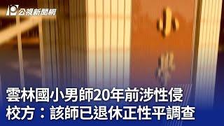 雲林國小男師20年前涉性侵 校方：該師已退休正性平調查｜20241127 公視晚間新聞