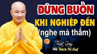 Đừng buồn khi nghiệp đến " bài giảng rất hay" - Thầy Thích Trí Huệ