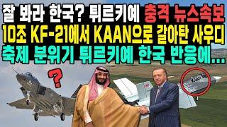 잘 봐라 한국? 튀르키예 충격 뉴스속보 10조 KF-21에서 KAAN으로 갈아탄 사우디 축제 분위기 튀르키에 한국 반응에...