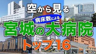 【空から見る】宮城の大病院トップ16（病床数ランキング）東北大学病院・仙台医療センター・仙台市立病院・仙台厚生病院・JCHO仙台病院・宮城県立がんセンター 他