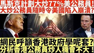 馬斯克計劃大炒77%美公務員!|大炒公務員隨時令美國陷入崩潰?|網民呼籲香港政府學呢套?|分析香港公務員炒人機會不大!|特朗普被馬斯克害慘|井仔點睇