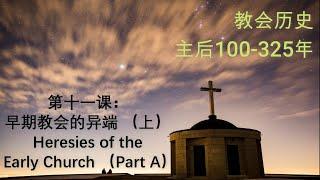 教会历史【系列一】：第十一课 - 早期教会的异端（上） （主后100-325）Heresies of the Early Church (A）