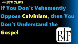 If You Don’t Vehemently Oppose Calvinism, then You Don’t Understand the Gospel