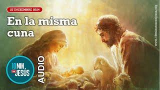 10 minutos con Jesús. En la misma cuna (27-12-24)