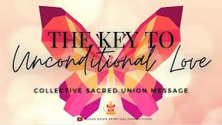 THE KEY TO UNCONDITIONAL LOVE - Collective Sacred Union Message
