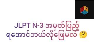 JLPT N-3 အမှတ်ပြည့်ရအောင်ဘယ်လိုဖြေမလဲ 