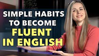 The Most USEFUL, SIMPLE Habits That Helped Me BECOME FLUENT IN ENGLISH