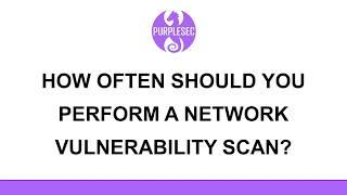 How Often Should You Perform A Network Vulnerability Scan? | PurpleSec
