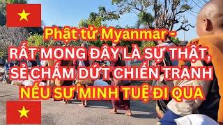 Phật tử Myanmar - RẤT MONG ĐÂY LÀ SỰ THẬT, SẺ CHẤM DỨT CHIẾN TRANH NẾU SƯ MINH TUỆ ĐI QUA