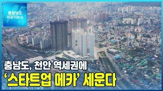 충남도, 천안 역세권에 ‘스타트업 메카’ 세운다