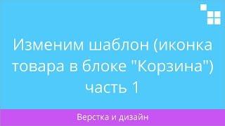2.3 CS-Cart: Изменим шаблон (иконка товара в блоке "Корзина") часть 1