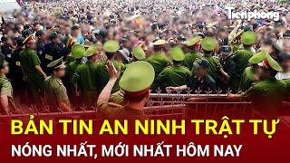 Bản tin an ninh trật tự nóng nhất, tin tức mới nhất, chính xác nhất tối 22/11