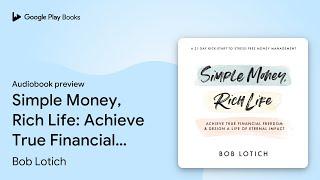 Simple Money, Rich Life: Achieve True Financial… by Bob Lotich · Audiobook preview