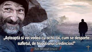 „Asteapta si vei vedea cu ochii tai cum se desparte sufletul de trupul unui credincios!”