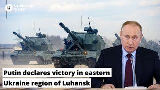 Putin declares victory in eastern Ukraine region of Luhansk