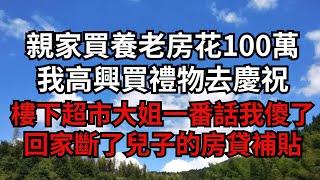 親家買養老房花100萬，我高興買禮物去慶祝，樓下超市大姐一番話我傻了，回家斷了兒子的房貸補貼【煙雨夕陽】#為人處世 #爽文 #情感故事 #深夜讀書 #幸福人生