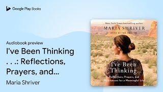 I've Been Thinking . . .: Reflections, Prayers,… by Maria Shriver · Audiobook preview