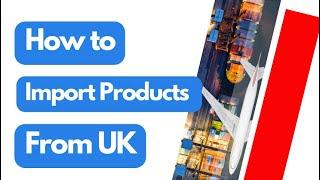 How to Import Products from UK? : A Comprehensive Guide to Importing Products Successfully ️