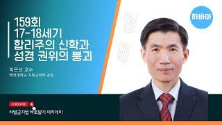 [시즌2] 159회 "17-18세기 합리주의 신학과 성경 권위의 붕괴" 이은선교수(백석대학교 기독교학부 초빙)