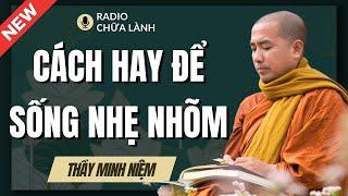 Sư Minh Niệm | Cách Hay Để Có CUỘC SỐNG NHẸ NHÕM (Ai Cũng Nên Nghe) | Radio Chữa Lành