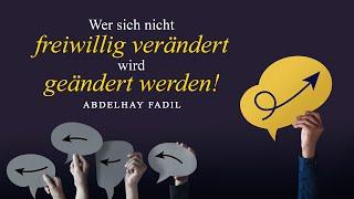 Wer sich nicht freiwillig verändert, wird geändert werden | Abdelhay Fadil