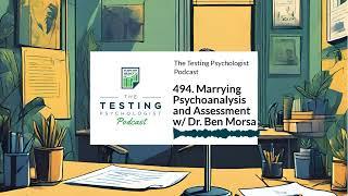 494. Marrying Psychoanalysis and Assessment w/ Dr. Ben Morsa | The Testing Psychologist Podcast