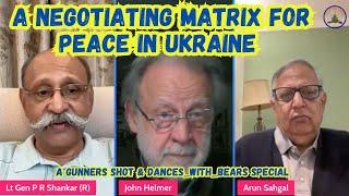 A NEGOTIATING MATRIX FOR PEACE IN UKRAINE / MR JOHN HELMER/ BRIG ARUN SAHGAL / LT GEN PR SHANKAR