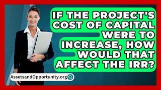 If The Project's Cost Of Capital Were To Increase, How Would That Affect The IRR?