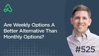 Are Weekly Options A Better Alternative Than Monthly Options? [Episode 525]