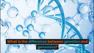 What is the difference between Genetics & Genomics?