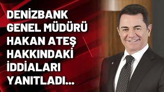 Denizbank Genel Müdürü Hakan Ateş hakkındaki iddiaları yanıtladı...