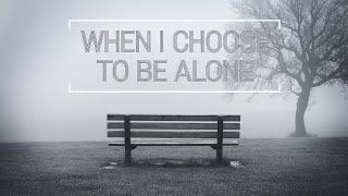 When I Choose to be Alone