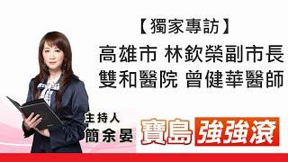 獨家專訪-高雄市林欽榮副市長、雙和醫院胸腔內科主任 曾健華醫師 【寶島強強滾】│簡余晏 主持20210617