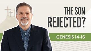 The Son Rejected ? | Genesis 14-16