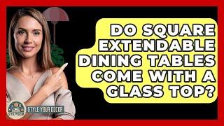 Do Square Extendable Dining Tables Come With A Glass Top? - Style Your Decor