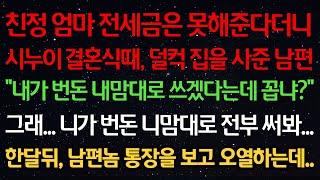 실화사연-친정엄마 전세금은 못해준다더니 시누이에게 집을 사준 남편 “내가 번돈 내맘대로 쓰겠다는데 꼽냐?” 그래 니가 번돈 니맘대로 전부 써봐..한달뒤 남편놈 통장보고 오열하는데