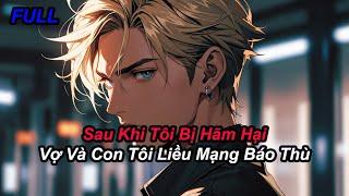 FULL Sau Khi Tôi Bị Hãm Hại Vợ Và Con Tôi Liều Mạng Báo Thù