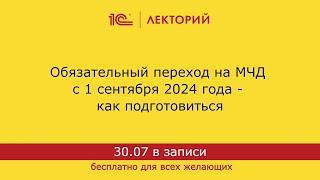 1С:Лекторий. 30.07.2024. Обязательный переход на МЧД с 1 сентября 2024 года - как подготовиться